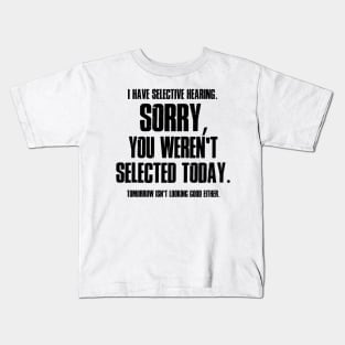 I Have Selective Hearing Sorry You Weren't Selected Today Shirt,Tomorrow isn't Looking Good Either Tee,Funny Saying Tee,Humor Sarcastic Tee Kids T-Shirt